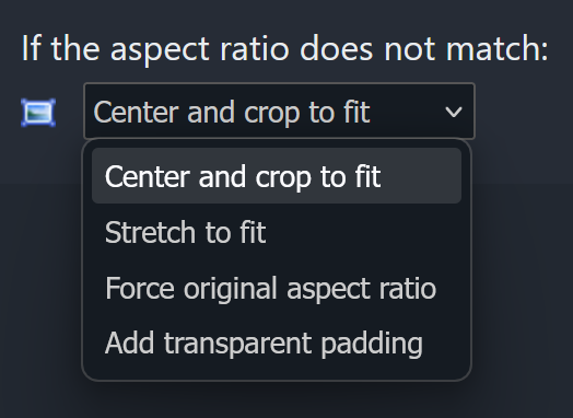 If the aspect ratio does not match: Center and crop to fit/Stretch to fit</Force original aspect ratio/Add transparent padding